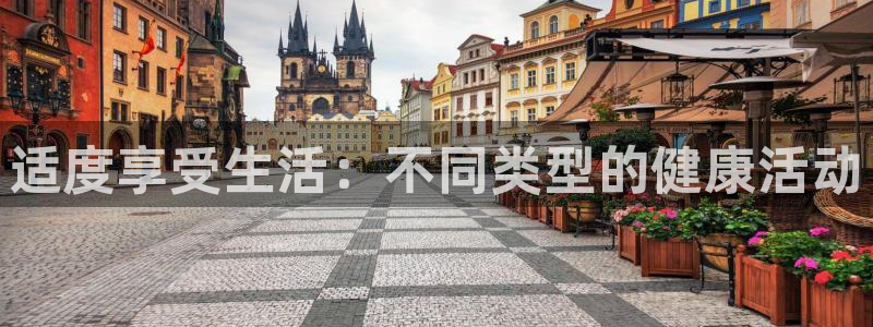 必一运动网址隐藏于：适度享受生活：不同类型的健康活动