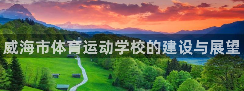 必一运动全站：威海市体育运动学校的建设与展望