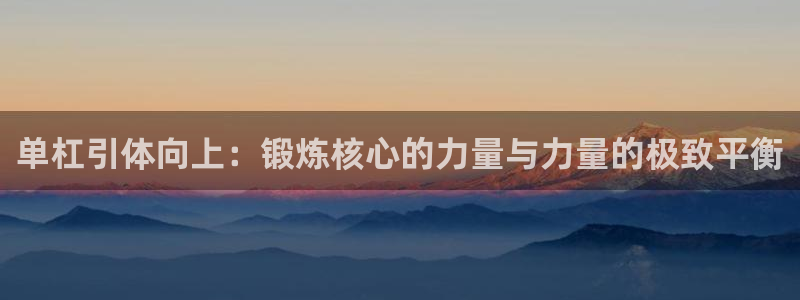 必一运动中国官方网站最新版：单杠引体向上：锻炼核心的力量与力量的极致平衡